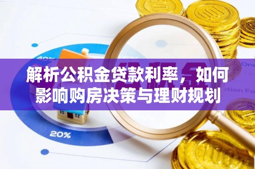 潮安解析公积金贷款利率，如何影响购房决策与理财规划