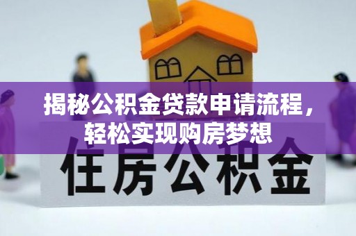 潮安揭秘公积金贷款申请流程，轻松实现购房梦想
