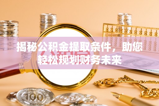 潮安揭秘公积金提取条件，助您轻松规划财务未来