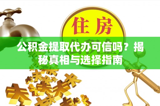 潮安公积金提取代办可信吗？揭秘真相与选择指南
