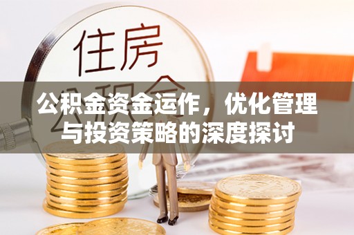 潮安公积金资金运作，优化管理与投资策略的深度探讨