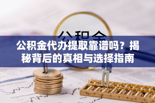 潮安公积金代办提取靠谱吗？揭秘背后的真相与选择指南
