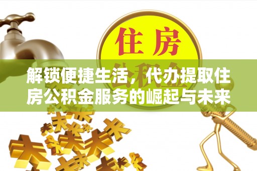 潮安解锁便捷生活，代办提取住房公积金服务的崛起与未来