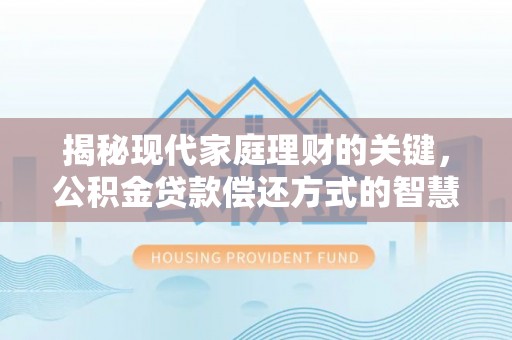 潮安揭秘现代家庭理财的关键，公积金贷款偿还方式的智慧选择