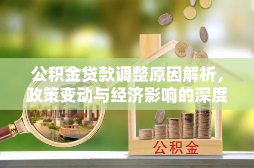潮安公积金贷款调整原因解析，政策变动与经济影响的深度探讨