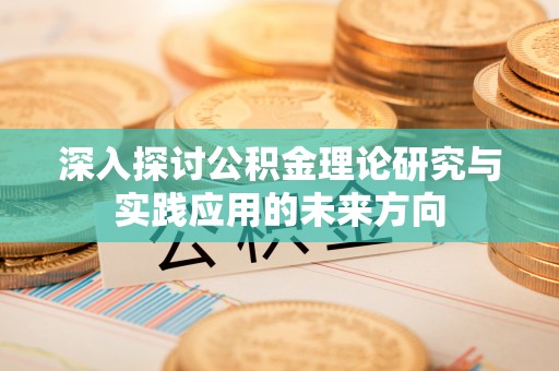 潮安深入探讨公积金理论研究与实践应用的未来方向