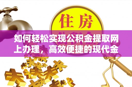 潮安如何轻松实现公积金提取网上办理，高效便捷的现代金融服务