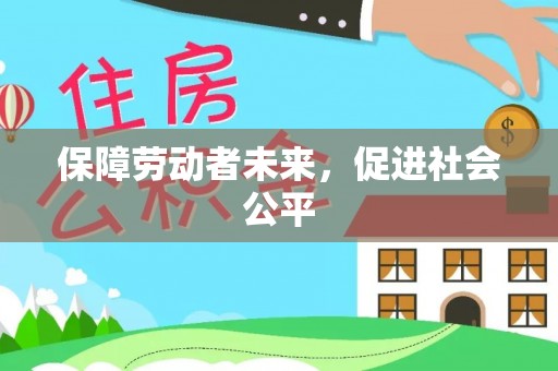 潮安保障劳动者未来，促进社会公平
