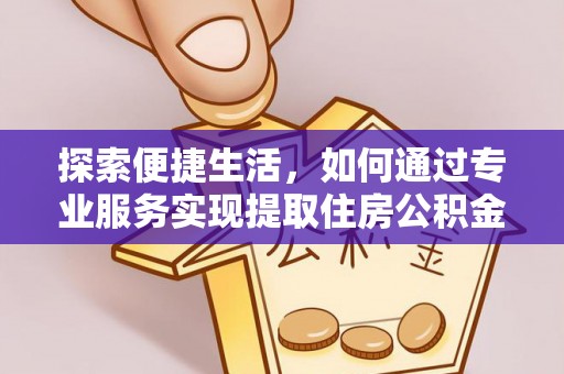 潮安探索便捷生活，如何通过专业服务实现提取住房公积金代办