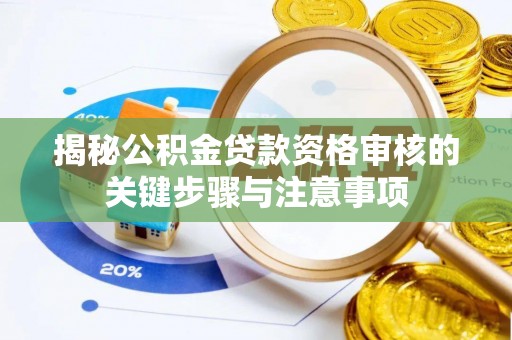 潮安揭秘公积金贷款资格审核的关键步骤与注意事项