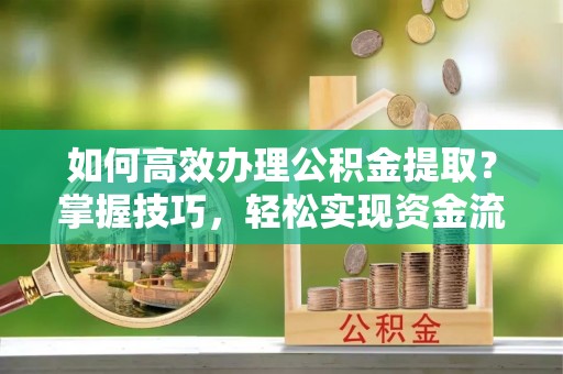 潮安如何高效办理公积金提取？掌握技巧，轻松实现资金流动