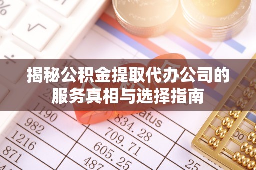 潮安揭秘公积金提取代办公司的服务真相与选择指南