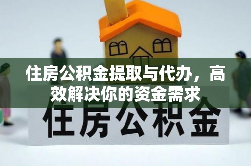 潮安住房公积金提取与代办，高效解决你的资金需求