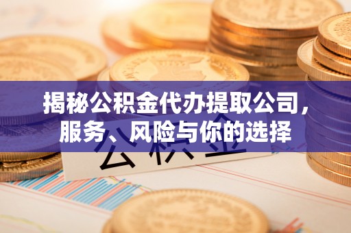 潮安揭秘公积金代办提取公司，服务、风险与你的选择