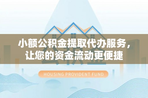 潮安小额公积金提取代办服务，让您的资金流动更便捷