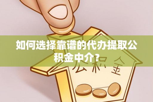 潮安如何选择靠谱的代办提取公积金中介？