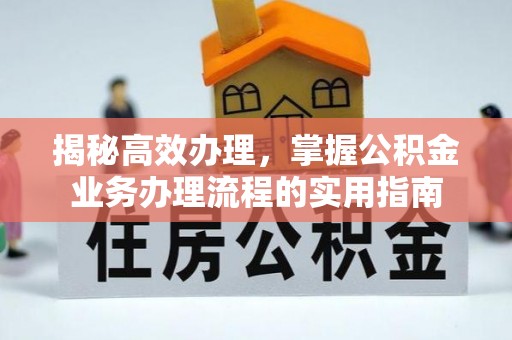 潮安揭秘高效办理，掌握公积金业务办理流程的实用指南