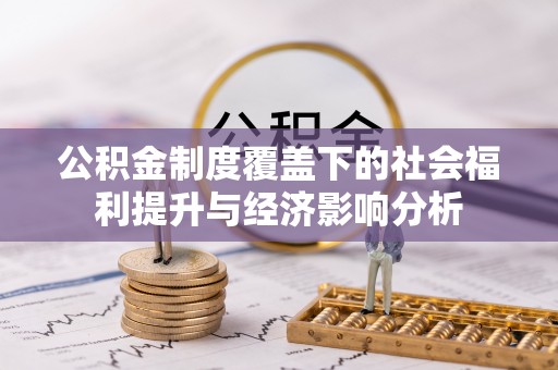 潮安公积金制度覆盖下的社会福利提升与经济影响分析