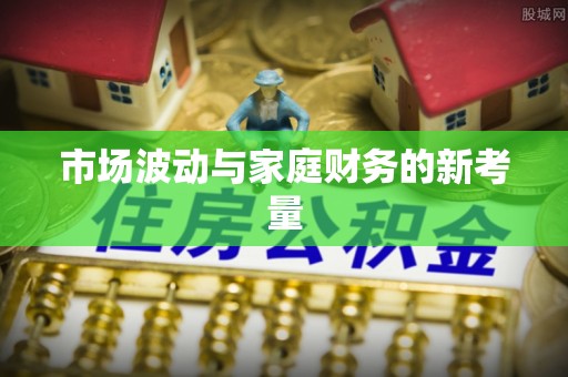 潮安市场波动与家庭财务的新考量