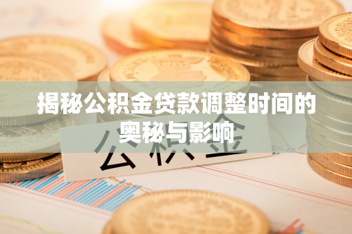 潮安揭秘公积金贷款调整时间的奥秘与影响