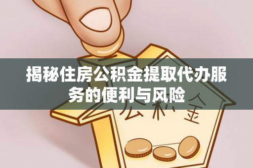 潮安揭秘住房公积金提取代办服务的便利与风险