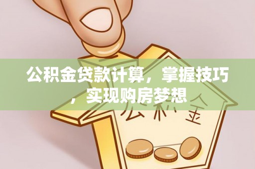 潮安公积金贷款计算，掌握技巧，实现购房梦想