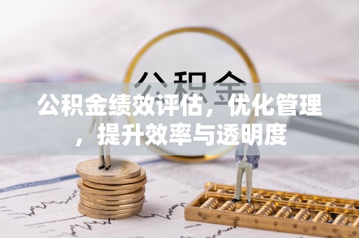 潮安公积金绩效评估，优化管理，提升效率与透明度