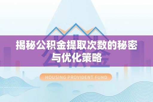 潮安揭秘公积金提取次数的秘密与优化策略