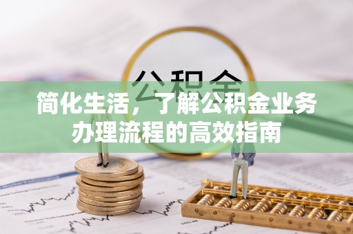 潮安简化生活，了解公积金业务办理流程的高效指南
