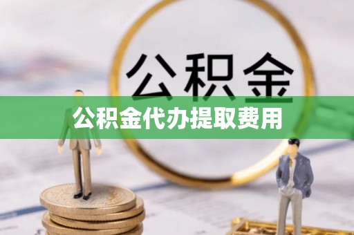 潮安公积金代办提取费用