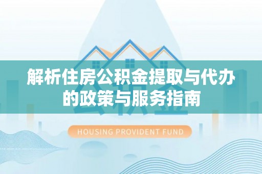 潮安解析住房公积金提取与代办的政策与服务指南