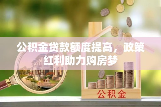 潮安公积金贷款额度提高，政策红利助力购房梦
