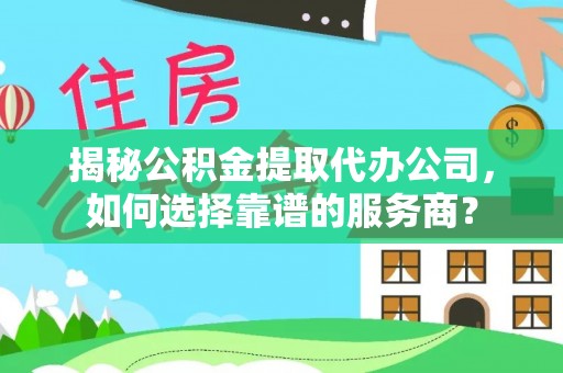 潮安揭秘公积金提取代办公司，如何选择靠谱的服务商？