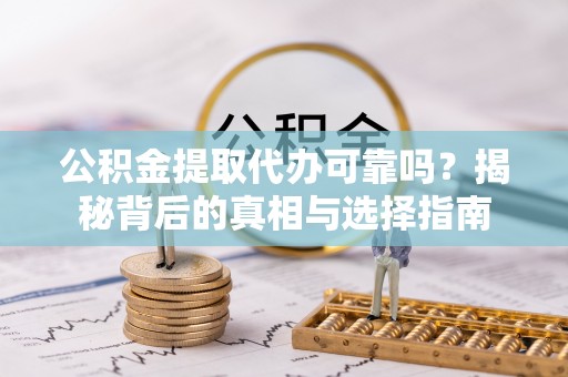 潮安公积金提取代办可靠吗？揭秘背后的真相与选择指南