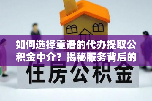 潮安如何选择靠谱的代办提取公积金中介？揭秘服务背后的真相
