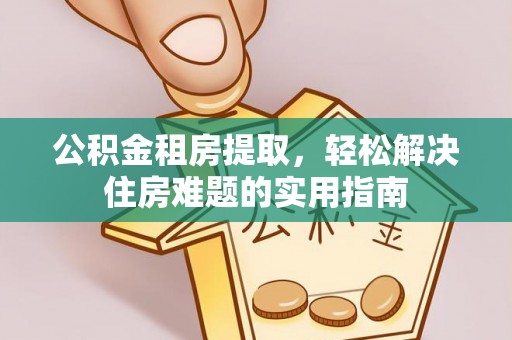 潮安公积金租房提取，轻松解决住房难题的实用指南