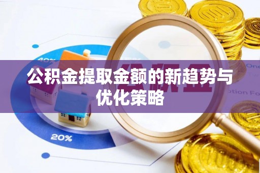 潮安公积金提取金额的新趋势与优化策略