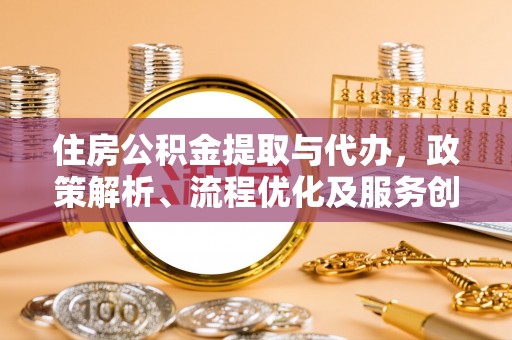 潮安住房公积金提取与代办，政策解析、流程优化及服务创新
