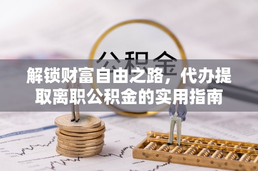 潮安解锁财富自由之路，代办提取离职公积金的实用指南