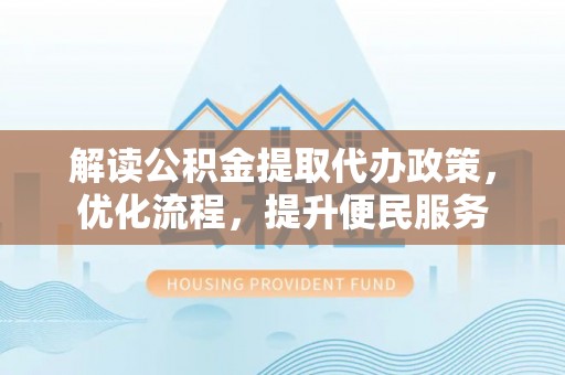 潮安解读公积金提取代办政策，优化流程，提升便民服务