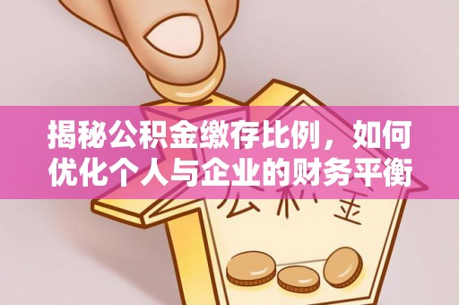 潮安揭秘公积金缴存比例，如何优化个人与企业的财务平衡