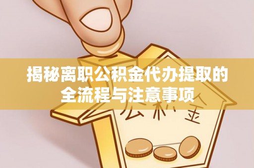 潮安揭秘离职公积金代办提取的全流程与注意事项