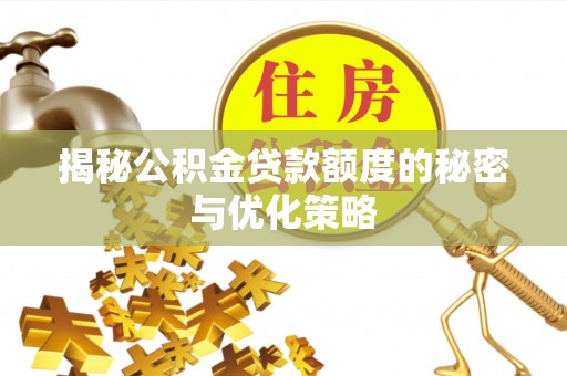 潮安揭秘公积金贷款额度的秘密与优化策略