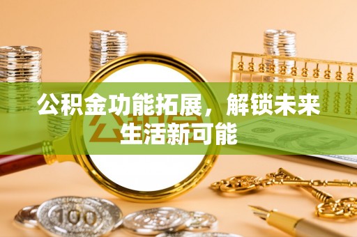 潮安公积金功能拓展，解锁未来生活新可能