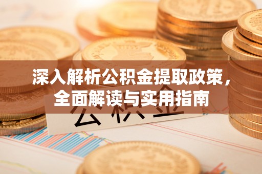 潮安深入解析公积金提取政策，全面解读与实用指南