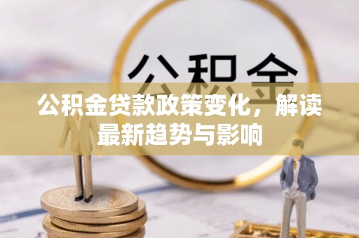 潮安公积金贷款政策变化，解读最新趋势与影响