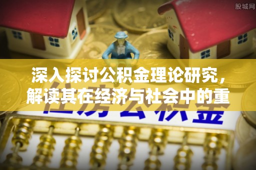潮安深入探讨公积金理论研究，解读其在经济与社会中的重要角色