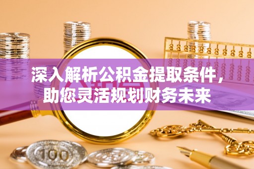 潮安深入解析公积金提取条件，助您灵活规划财务未来
