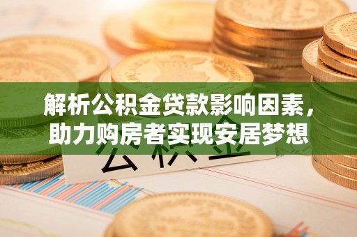 潮安解析公积金贷款影响因素，助力购房者实现安居梦想