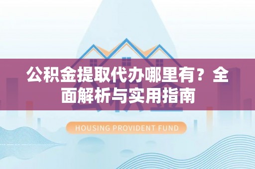 潮安公积金提取代办哪里有？全面解析与实用指南